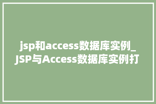 jsp和access数据库实例_JSP与Access数据库实例打造高效动态网站 第1张 jsp和access数据库实例_JSP与Access数据库实例打造高效动态网站 第1张