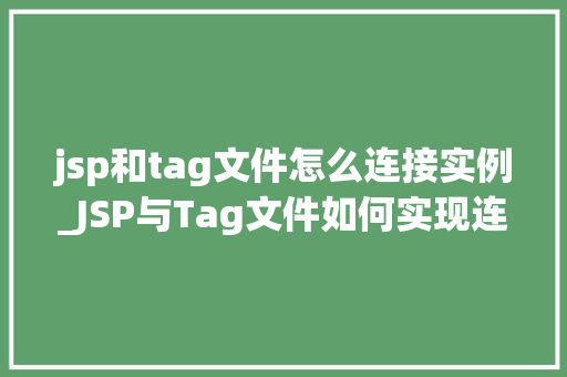 jsp和tag文件怎么连接实例_JSP与Tag文件如何实现连接实例与实战方法