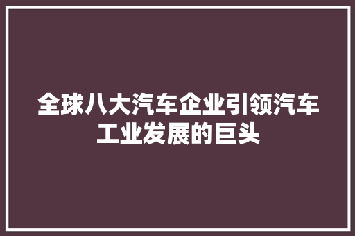 全球八大汽车企业引领汽车工业发展的巨头