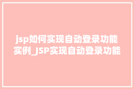 jsp如何实现自动登录功能实例_JSP实现自动登录功能实例详解从原理到实战