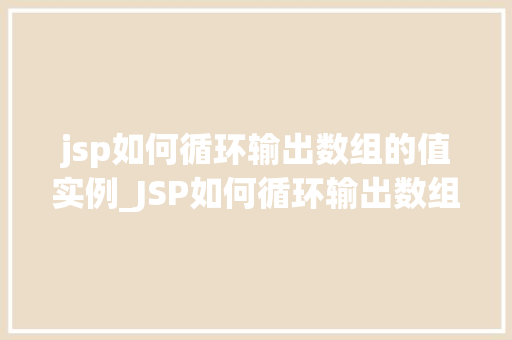 jsp如何循环输出数组的值实例_JSP如何循环输出数组的值实例轻松掌握前端方法