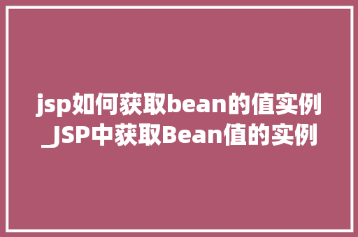 jsp如何获取bean的值实例_JSP中获取Bean值的实例全方位  第1张