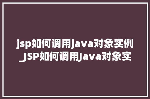 jsp如何调用java对象实例_JSP如何调用Java对象实例详细浅出带你玩转Web开发  第1张
