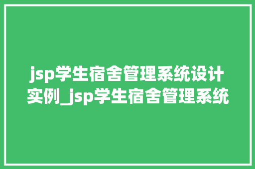 jsp学生宿舍管理系统设计实例_jsp学生宿舍管理系统设计实例从需求分析到系统实现全