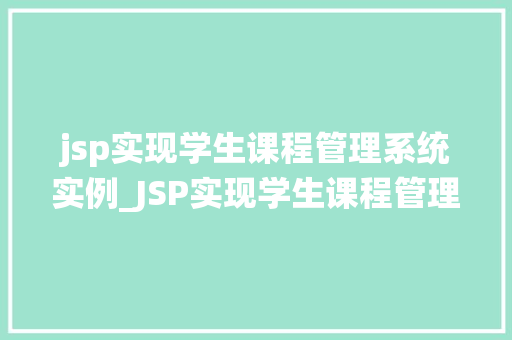 jsp实现学生课程管理系统实例_JSP实现学生课程管理系统实例从设计到实现的全过程