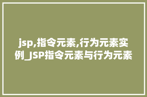 jsp,指令元素,行为元素实例_JSP指令元素与行为元素实例详细理解JSP页面构建