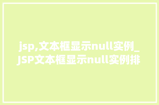 jsp,文本框显示null实例_JSP文本框显示null实例排查与解决之路