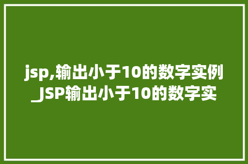 jsp,输出小于10的数字实例_JSP输出小于10的数字实例详细浅出教你如何实现