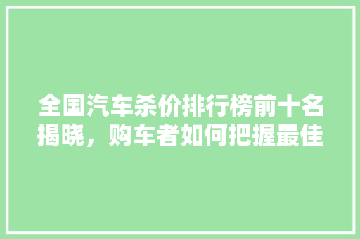 全国汽车杀价排行榜前十名揭晓，购车者如何把握最佳时机