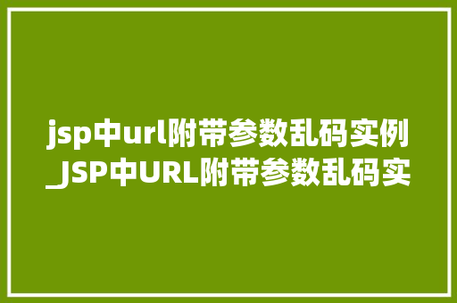 jsp中url附带参数乱码实例_JSP中URL附带参数乱码实例问题与解决方法  第1张