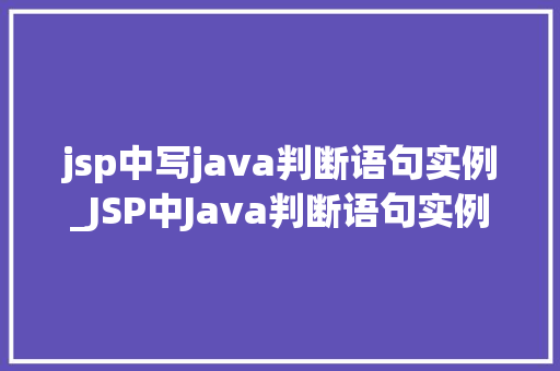jsp中写java判断语句实例_JSP中Java判断语句实例详细浅出地掌握条件逻辑
