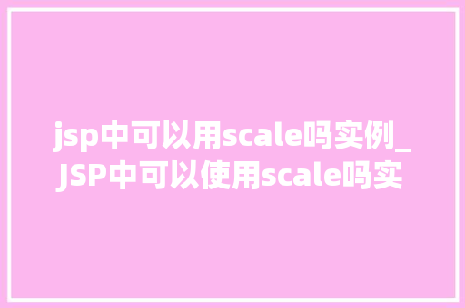 jsp中可以用scale吗实例_JSP中可以使用scale吗实例详解及操作步骤  第1张