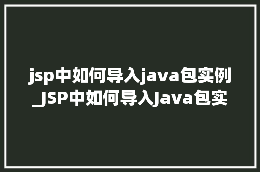 jsp中如何导入java包实例_JSP中如何导入Java包实例入门与进阶指南
