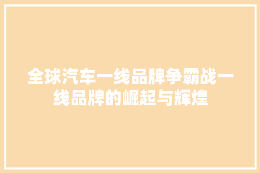 全球汽车一线品牌争霸战一线品牌的崛起与辉煌