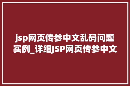 jsp网页传参中文乱码问题实例_详细JSP网页传参中文乱码问题实例