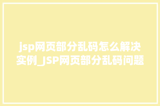 jsp网页部分乱码怎么解决实例_JSP网页部分乱码问题解决实例详解