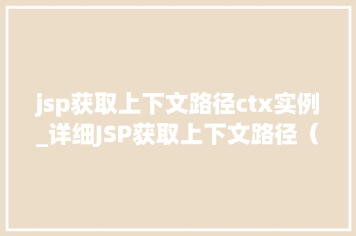 jsp获取上下文路径ctx实例_详细JSP获取上下文路径（ContextPath）与实例化ctx