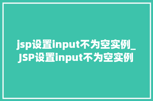 jsp设置input不为空实例_JSP设置input不为空实例实战与代码分享  第1张