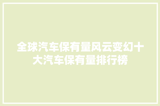 全球汽车保有量风云变幻十大汽车保有量排行榜