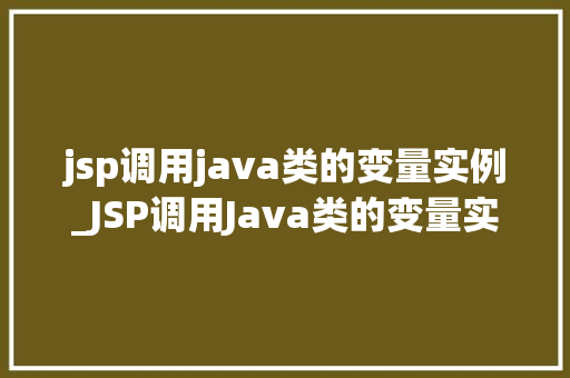 jsp调用java类的变量实例_JSP调用Java类的变量实例实现动态交互的奥秘 第1张 jsp调用java类的变量实例_JSP调用Java类的变量实例实现动态交互的奥秘 第1张