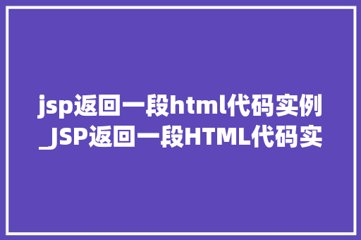 jsp返回一段html代码实例_JSP返回一段HTML代码实例实战与方法分享