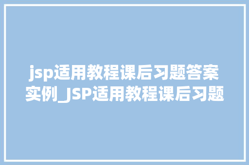 jsp适用教程课后习题答案实例_JSP适用教程课后习题答案实例助你轻松掌握JSP技术 第1张 jsp适用教程课后习题答案实例_JSP适用教程课后习题答案实例助你轻松掌握JSP技术 第1张