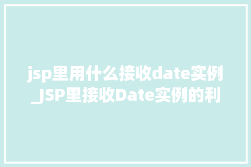 jsp里用什么接收date实例_JSP里接收Date实例的利器详尽与实例教学