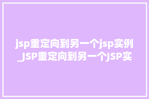 jsp重定向到另一个jsp实例_JSP重定向到另一个JSP实例实现页面跳转的奥秘