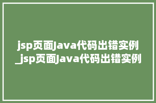 jsp页面Java代码出错实例_jsp页面Java代码出错实例详细剖析与解决之路
