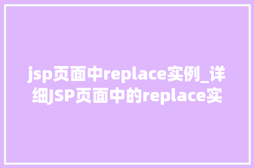 jsp页面中replace实例_详细JSP页面中的replace实例高效文本处理方法