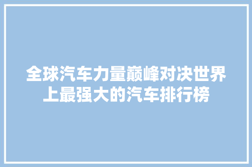 全球汽车力量巅峰对决世界上最强大的汽车排行榜