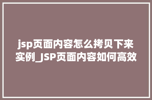 jsp页面内容怎么拷贝下来实例_JSP页面内容如何高效拷贝下来实例详解