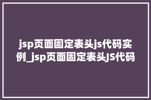 jsp页面固定表头js代码实例_jsp页面固定表头JS代码实例轻松实现滚动不消失的头部效果