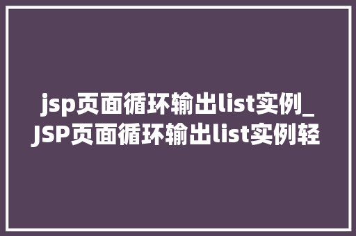 jsp页面循环输出list实例_JSP页面循环输出list实例轻松实现动态内容展示