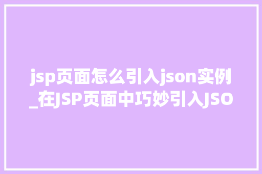 jsp页面怎么引入json实例_在JSP页面中巧妙引入JSON实例的方法