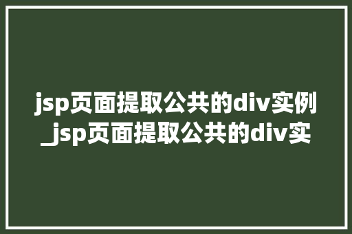 jsp页面提取公共的div实例_jsp页面提取公共的div实例高效复用，让你的代码更简洁