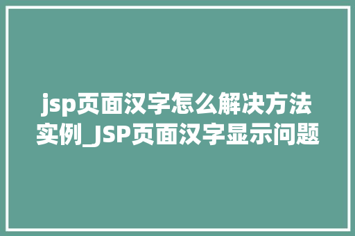jsp页面汉字怎么解决方法实例_JSP页面汉字显示问题解决方法实例