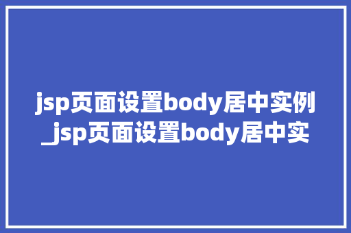 jsp页面设置body居中实例_jsp页面设置body居中实例轻松实现网页布局之美