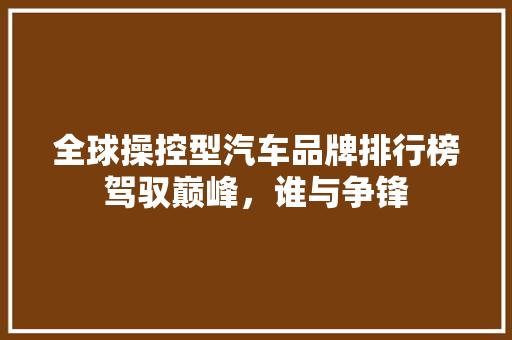 全球操控型汽车品牌排行榜驾驭巅峰，谁与争锋