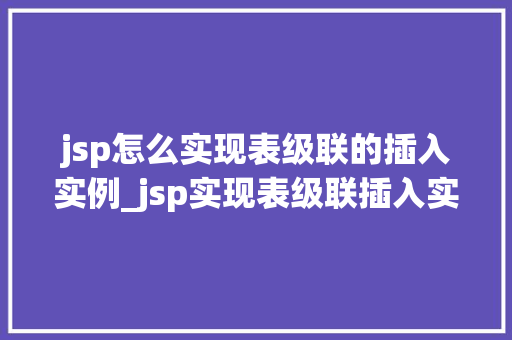 jsp怎么实现表级联的插入实例_jsp实现表级联插入实例从零开始搭建完美级联选择器