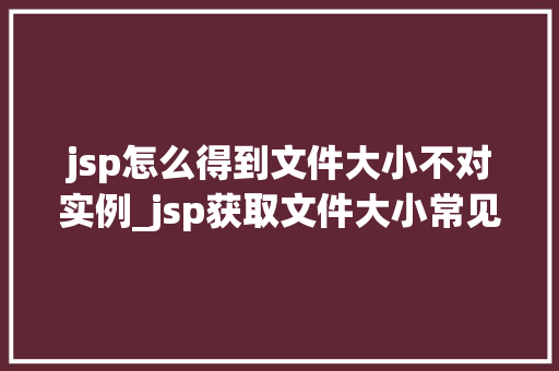 jsp怎么得到文件大小不对实例_jsp获取文件大小常见问题及解决方法实例剖析