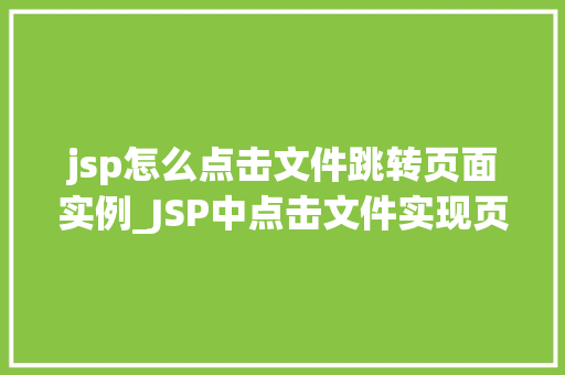 jsp怎么点击文件跳转页面实例_JSP中点击文件实现页面跳转实例详解