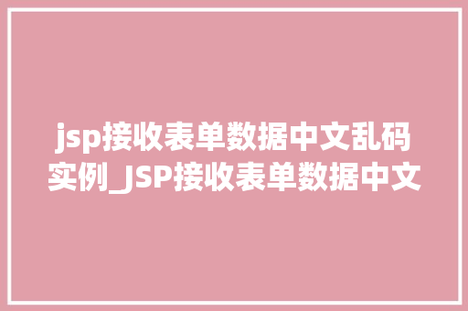 jsp接收表单数据中文乱码实例_JSP接收表单数据中文乱码实例原因分析及解决方法  第1张
