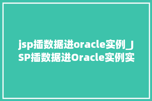 jsp插数据进oracle实例_JSP插数据进Oracle实例实战攻略与注意事项  第1张