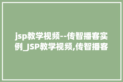 jsp教学视频--传智播客实例_JSP教学视频,传智播客实例详解，让你轻松掌握JSP技术