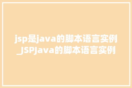 jsp是java的脚本语言实例_JSPJava的脚本语言实例与实战 第1张 jsp是java的脚本语言实例_JSPJava的脚本语言实例与实战 第1张