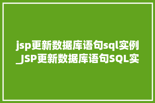 jsp更新数据库语句sql实例_JSP更新数据库语句SQL实例实战与方法分享  第1张