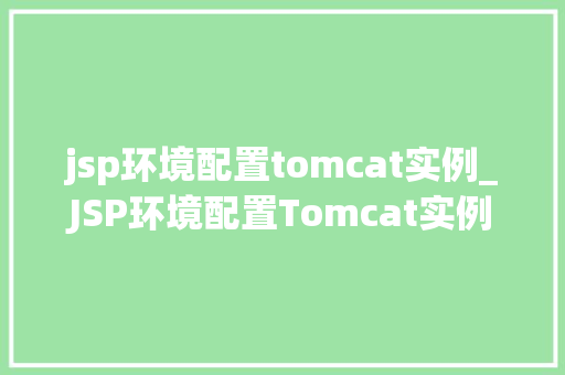 jsp环境配置tomcat实例_JSP环境配置Tomcat实例搭建全攻略