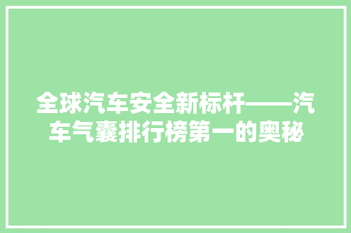 全球汽车安全新标杆——汽车气囊排行榜第一的奥秘