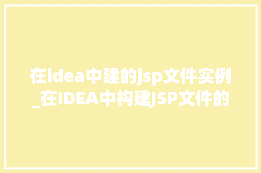 在idea中建的jsp文件实例_在IDEA中构建JSP文件的适用实例全